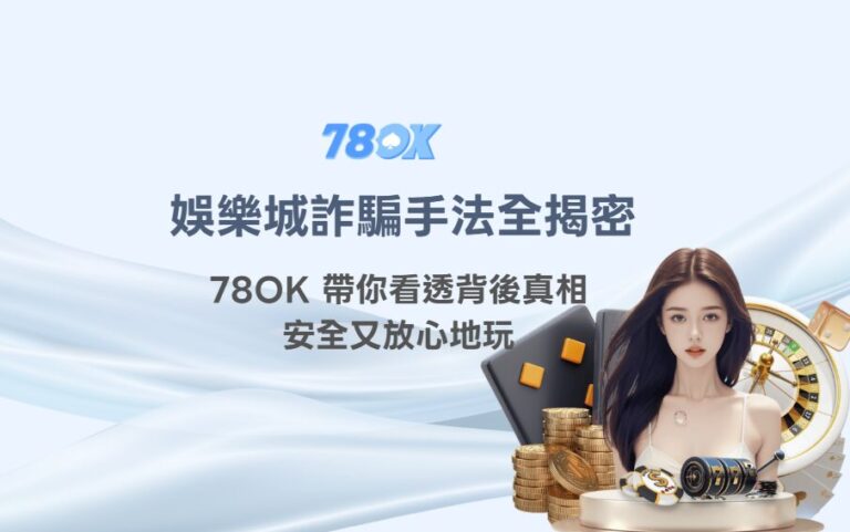 娛樂城詐騙手法及陷阱全揭密：78OK 帶你看透背後真相，安全又放心地玩