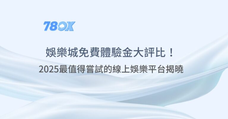 78OK懶人包 | 免費娛樂城體驗金大評比！2025最值得嘗試的線上娛樂平台揭曉