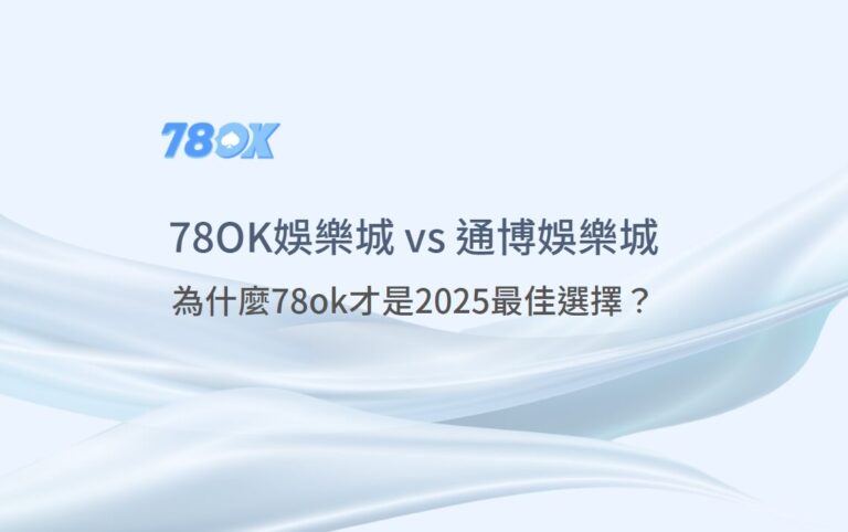 78ok vs 通博娛樂城【完整比較評測】：為什麼78ok才是2025最佳選擇？