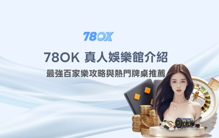 2026 78OK 真人娛樂館完整介紹：最強百家樂攻略與熱門牌桌推薦